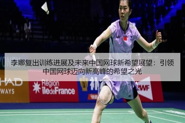 李娜复出训练进展及未来中国网球新希望展望：引领中国网球迈向新高峰的希望之光
